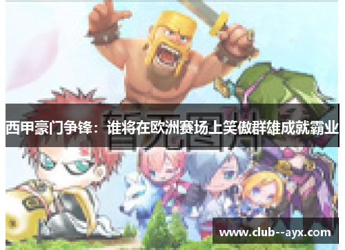 西甲豪门争锋：谁将在欧洲赛场上笑傲群雄成就霸业