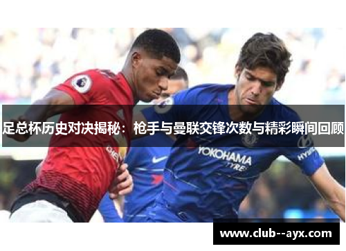 足总杯历史对决揭秘：枪手与曼联交锋次数与精彩瞬间回顾