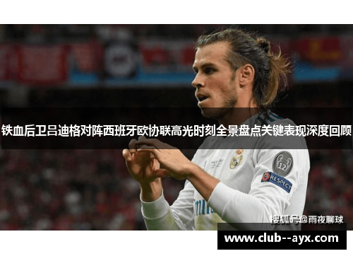 铁血后卫吕迪格对阵西班牙欧协联高光时刻全景盘点关键表现深度回顾
