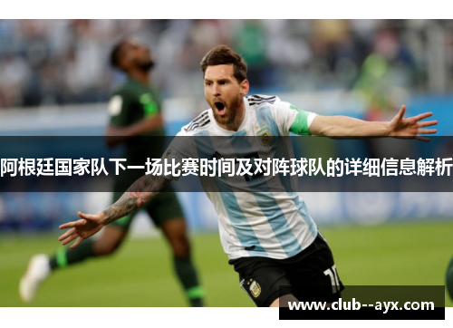 阿根廷国家队下一场比赛时间及对阵球队的详细信息解析 阿根廷国家队下一场比赛时间及对阵球队的详细信息解析