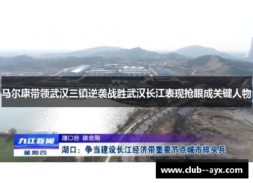 马尔康带领武汉三镇逆袭战胜武汉长江表现抢眼成关键人物