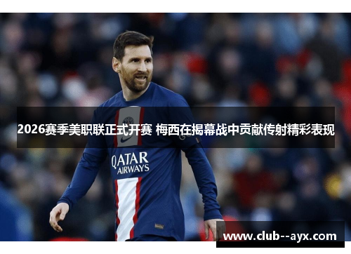 2026赛季美职联正式开赛 梅西在揭幕战中贡献传射精彩表现