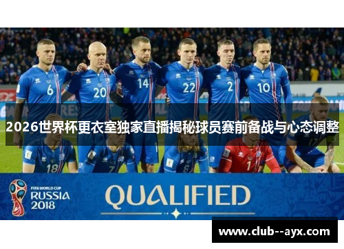 2026世界杯更衣室独家直播揭秘球员赛前备战与心态调整