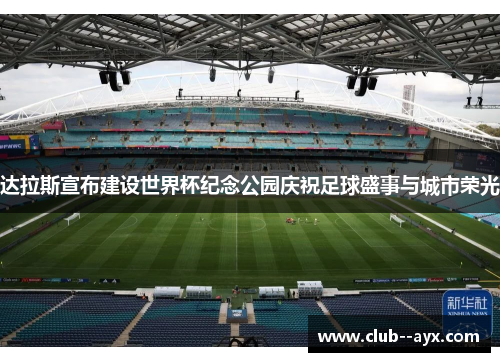 达拉斯宣布建设世界杯纪念公园庆祝足球盛事与城市荣光