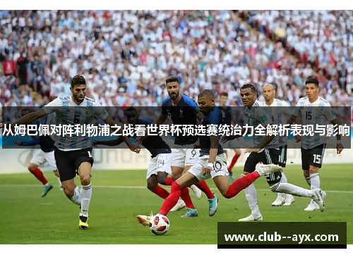 从姆巴佩对阵利物浦之战看世界杯预选赛统治力全解析表现与影响