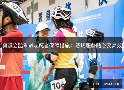 奥运会跆拳道志愿者保障措施：赛场服务贴心又高效