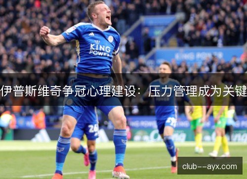 伊普斯维奇争冠心理建设：压力管理成为关键